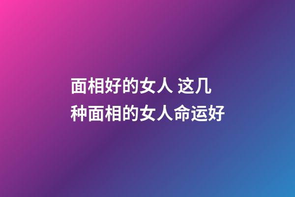 面相好的女人 这几种面相的女人命运好